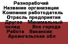 Разнорабочий › Название организации ­ Компания-работодатель › Отрасль предприятия ­ Другое › Минимальный оклад ­ 1 - Все города Работа » Вакансии   . Архангельская обл.